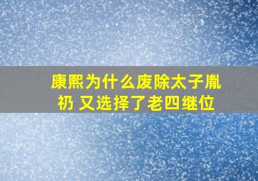 康熙为什么废除太子胤礽 又选择了老四继位